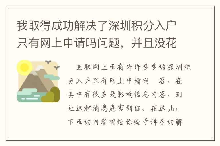 我取得成功解決了深圳積分入戶只有網(wǎng)上申請(qǐng)嗎問題，并且沒花一分錢！