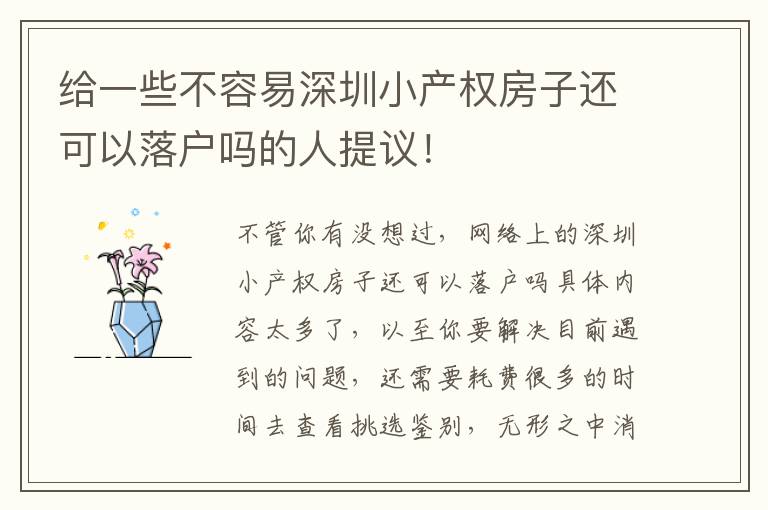 給一些不容易深圳小產(chǎn)權(quán)房子還可以落戶嗎的人提議！
