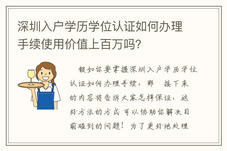 深圳入戶學(xué)歷學(xué)位認(rèn)證如何辦理手續(xù)使用價(jià)值上百萬(wàn)嗎？