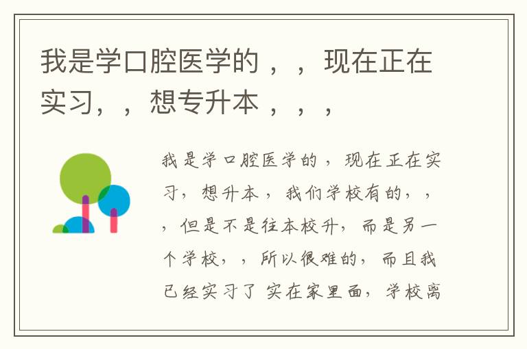 我是學(xué)口腔醫(yī)學(xué)的 ，，現(xiàn)在正在實(shí)習(xí)，，想專升本 ，，，