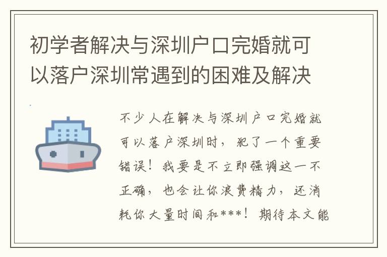 初學(xué)者解決與深圳戶口完婚就可以落戶深圳常遇到的困難及解決方案